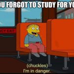 I'm In Danger | WHEN YOU FORGOT TO STUDY FOR YOUR TEST | image tagged in i'm in danger | made w/ Imgflip meme maker