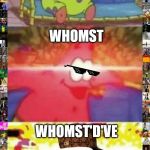 Patrick Glowing Eyes Meme Whomst Edition | WHOM; WHOMST; WHOMST'D'VE | image tagged in patrick glowing eyes,whom,whomst,whomst'd've,whomst meme,deal with it | made w/ Imgflip meme maker