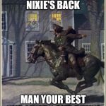 revere Nixie | NIXIE'S BACK, NIXIE'S BACK; MAN YOUR BEST ONE-LINERS AND PUNS! | image tagged in paul revere,nixieknox | made w/ Imgflip meme maker