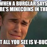 crying dawson | WHEN A BURGLAR SAYS, "THERE'S MINECOINS IN THE VAN BUT ALL YOU SEE IS V-BUCKS | image tagged in crying dawson | made w/ Imgflip meme maker