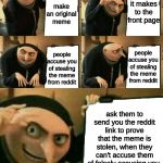 this meme has too much text | it makes to the front page; make an original meme; people accuse you of stealing the meme from reddit; people accuse you of stealing the meme from reddit; ask them to send you the reddit link to prove that the meme is stolen, when they can't accuse them of falsely accusing you | image tagged in gru's plan,memes,gru,despicable me | made w/ Imgflip meme maker