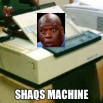 Fax Machine | SHAQS MACHINE | image tagged in fax machine | made w/ Imgflip meme maker