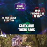 The Infinity Stones | BACK TO
SCHOOL ADS; WEEKEND
HOMEWORK; MISSING
AIR POD DAY; YOUR FRIEND BEING 
ABSENT; JR. HIGH DANCE 
REJECTION; SALTY AND TOXIC BOIS; ME IN 
DEPRESSION | image tagged in the infinity stones | made w/ Imgflip meme maker