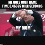 Mazzarri time | ME GOES OVER GAME TIME 3.46392 MILLISECONDS; MY MOM | image tagged in mazzarri time | made w/ Imgflip meme maker