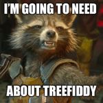 Rocket needs treefiddy | I’M GOING TO NEED; ABOUT TREEFIDDY | image tagged in rocket raccoon,treefiddy,memes,tree fiddy | made w/ Imgflip meme maker