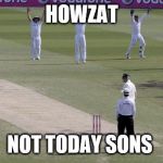howzat | HOWZAT; NOT TODAY SONS | image tagged in howzat | made w/ Imgflip meme maker