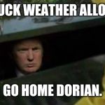 Trump sewer | NO DUCK WEATHER ALLOWED. GO HOME DORIAN. | image tagged in trump sewer | made w/ Imgflip meme maker