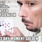 Make any moment golden | I SHOULD PROBABLY FOLD... BUT I’D RATHER GO ALL IN | image tagged in beer,pilsner,golden | made w/ Imgflip meme maker