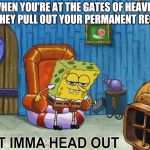 Sponge Bob | WHEN YOU'RE AT THE GATES OF HEAVEN AND THEY PULL OUT YOUR PERMANENT RECORD. | image tagged in sponge bob | made w/ Imgflip meme maker