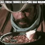 Cowboy Eating Beans | WE CALL THESE THINGS SLEEPING BAG WARMERS. | image tagged in cowboy eating beans | made w/ Imgflip meme maker