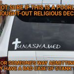 Car decal | NOT SURE IF THIS IS A POORLY THOUGHT-OUT RELIGIOUS DECAL; OR SOMEONE'S WAY ADMITTING THEY HAVE A BAD CASE OF STANK TWAT | image tagged in christian car decal,poorly designed,funny signs | made w/ Imgflip meme maker