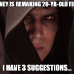 Anakin Skywalker Sith Eyes | DISNEY IS REMAKING 20-YR-OLD FILMS; I HAVE 3 SUGGESTIONS... | image tagged in anakin skywalker sith eyes | made w/ Imgflip meme maker