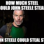 How Much Steel | HOW MUCH STEEL COULD JOHN STEELE STEAL, IF JOHN STEELE COULD STEAL STEEL? | image tagged in john steele,funny,jokes,memes,riddle,imgflip | made w/ Imgflip meme maker