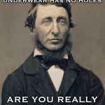 Let there be freedom | IF YOUR UNDERWEAR HAS NO HOLES; ARE YOU REALLY A FREE MAN? | image tagged in henry david thoreau | made w/ Imgflip meme maker