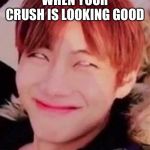 memeabe bts | WHEN YOUR CRUSH IS LOOKING GOOD | image tagged in memeabe bts | made w/ Imgflip meme maker