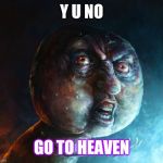 Realistic Y U NO | Y U NO; GO TO HEAVEN | image tagged in realistic y u no | made w/ Imgflip meme maker