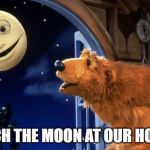 Bear in the big blue house | CATCH THE MOON AT OUR HOUSE! | image tagged in bear in the big blue house | made w/ Imgflip meme maker