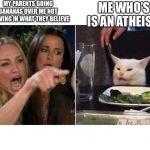 Woman Pointing at Cat | MY PARENTS GOING BANANAS OVER ME NOT BELIEVING IN WHAT THEY BELIEVE; ME WHO’S IS AN ATHEIST | image tagged in woman pointing at cat | made w/ Imgflip meme maker