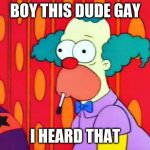 Krusty The Clown What The Hell Was That? | BOY THIS DUDE GAY; I HEARD THAT | image tagged in krusty the clown what the hell was that | made w/ Imgflip meme maker