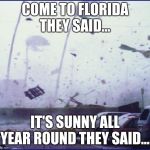 Sunny Florida! | COME TO FLORIDA THEY SAID... IT'S SUNNY ALL YEAR ROUND THEY SAID... | image tagged in sunny florida | made w/ Imgflip meme maker