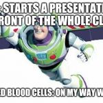 Buzz Lightyear Flying | ME: STARTS A PRESENTATION IN FRONT OF THE WHOLE CLASS; MY RED BLOOD CELLS: ON MY WAY WOODY | image tagged in buzz lightyear flying | made w/ Imgflip meme maker