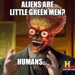 Ancient Humans | ALIENS ARE LITTLE GREEN MEN? HUMANS... | image tagged in ancient humans | made w/ Imgflip meme maker