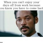 Depressed About Work On Your Days Off | image tagged in depressed about work on your days off | made w/ Imgflip meme maker