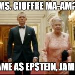 queen bond | MS. GIUFFRE MA-AM? SAME AS EPSTEIN, JAMES | image tagged in queen bond | made w/ Imgflip meme maker