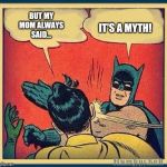 batman and robin | IT'S A MYTH! BUT MY MOM ALWAYS SAID... | image tagged in batman and robin | made w/ Imgflip meme maker