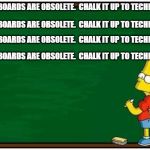 You can't erase history | BLACKBOARDS ARE OBSOLETE.  CHALK IT UP TO TECHNOLOGY. BLACKBOARDS ARE OBSOLETE.  CHALK IT UP TO TECHNOLOGY. BLACKBOARDS ARE OBSOLETE.  CHALK IT UP TO TECHNOLOGY. BLACKBOARDS ARE OBSOLETE.  CHALK IT UP TO TECHNOLOGY. | image tagged in bart blackboard,puns | made w/ Imgflip meme maker