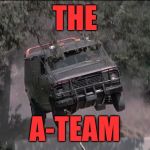 A-Team van jump | THE; A-TEAM | image tagged in a-team van jump | made w/ Imgflip meme maker