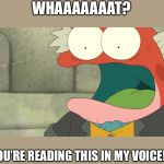 Amphibia | WHAAAAAAAT? YOU’RE READING THIS IN MY VOICE!? | image tagged in amphibia | made w/ Imgflip meme maker