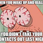 Dry AF | WHEN YOU WAKE UP AND REALISE; YOU DIDN'T TAKE YOUR CONTACTS OUT LAST NIGHT | image tagged in bloodshot eyes | made w/ Imgflip meme maker