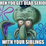 Does This Look Unsure to You? | WHEN YOU GET DEAD SERIOUS; WITH YOUR SIBLINGS | image tagged in does this look unsure to you | made w/ Imgflip meme maker