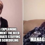Explaining to Mom Meme | MANAGEMENT; WORKERS EXPLAINING TO MANAGEMENT THE NEED FOR APPROPRIATE STAFFING AND PROPER SCHEDULING | image tagged in explaining to mom meme | made w/ Imgflip meme maker