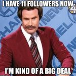 Ron Burgundy | I HAVE 11 FOLLOWERS NOW; I’M KIND OF A BIG DEAL | image tagged in ron burgundy,memes,funny,imgflip,followers,follow | made w/ Imgflip meme maker