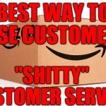 Amazon Box | BEST WAY TO LOSE CUSTOMERS; "SHITTY" CUSTOMER SERVICE | image tagged in amazon box | made w/ Imgflip meme maker