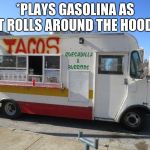 taco truck | *PLAYS GASOLINA AS IT ROLLS AROUND THE HOOD* | image tagged in taco truck | made w/ Imgflip meme maker