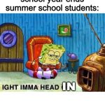Ima head out | *school year ends*
summer school students:; IN | image tagged in ima head out | made w/ Imgflip meme maker