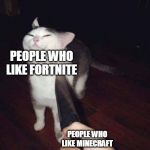 Fortnite=Trash | PEOPLE WHO LIKE FORTNITE; PEOPLE WHO LIKE MINECRAFT | image tagged in smug cat knife,fortnite,minecraft | made w/ Imgflip meme maker