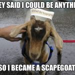 Sinbad the Scapegoat  | THEY SAID I COULD BE ANYTHING; SO I BECAME A SCAPEGOAT | image tagged in sinbad the scapegoat | made w/ Imgflip meme maker