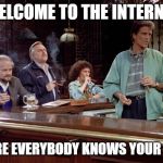 Cheers | WELCOME TO THE INTERNET; WHERE EVERYBODY KNOWS YOUR NAME | image tagged in cheers | made w/ Imgflip meme maker