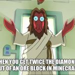 Zoidberg Jesus | WHEN YOU GET TWICE THE DIAMONDS OUT OF AN ORE BLOCK IN MINECRAFT | image tagged in memes,zoidberg jesus | made w/ Imgflip meme maker