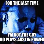 Wrong Mike Myers | FOR THE LAST TIME; I'M NOT THE GUY WHO PLAYS AUSTIN POWERS! | image tagged in michael myers,mike myers,shrek,austin powers | made w/ Imgflip meme maker