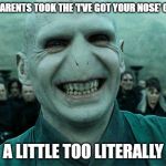 Voldermort funny | MY PARENTS TOOK THE 'I'VE GOT YOUR NOSE' GAME; A LITTLE TOO LITERALLY | image tagged in voldermort funny | made w/ Imgflip meme maker
