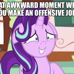 Awkward starlight | THAT AWKWARD MOMENT WHEN YOU MAKE AN OFFENSIVE JOKE | image tagged in embarrassed starlight glimmer | made w/ Imgflip meme maker