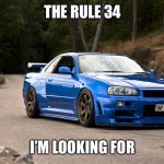 nissan r34 | THE RULE 34; I’M LOOKING FOR | image tagged in nissan r34 | made w/ Imgflip meme maker