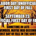 *sigh* | LABOR DAY: UNOFFICIAL FIRST DAY OF FALL; SEPTEMBER 23: OFFICIAL FIRST DAY OF FALL; SOMETIME IN LATE NOVEMBER, MAYBE MID DECEMBER: FIRST DAY OF FALL IN THE SOUTH | image tagged in autumn trees,seasons,south,weather | made w/ Imgflip meme maker