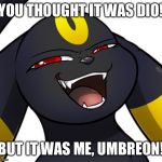 Greed the Umbreon | YOU THOUGHT IT WAS DIO! BUT IT WAS ME, UMBREON! | image tagged in greed the umbreon | made w/ Imgflip meme maker