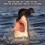 When dinner goes wrong | WHEN YOUR FAMILY TRIES TO HAVE A NICE QUIET DINNER AND THE MAIN COURSE TURNS OUT TO BE AN ACROBAT; Mo-om! Tell him to get into my mouth! | image tagged in seal on shark,animals,funny | made w/ Imgflip meme maker